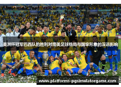 美洲杯冠军巴西队的胜利对南美足球格局与国家形象的深远影响