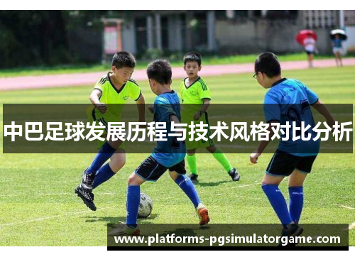中巴足球发展历程与技术风格对比分析 中巴足球发展历程与技术风格对比分析