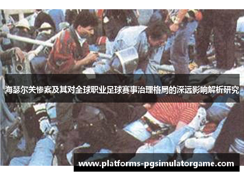 海瑟尔关惨案及其对全球职业足球赛事治理格局的深远影响解析研究