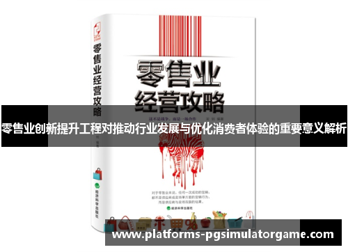 零售业创新提升工程对推动行业发展与优化消费者体验的重要意义解析