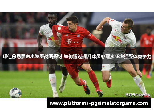 拜仁慕尼黑未来发展战略探讨 如何通过提升球员心理素质增强整体竞争力 拜仁慕尼黑未来发展战略探讨 如何通过提升球员心理素质增强整体竞争力