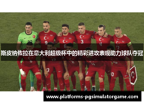 斯皮纳佐拉在意大利超级杯中的精彩进攻表现助力球队夺冠