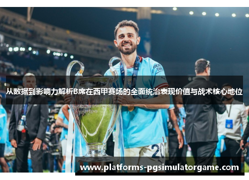 从数据到影响力解析B席在西甲赛场的全面统治表现价值与战术核心地位