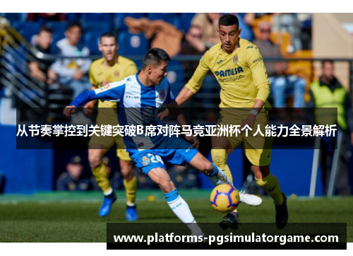 从节奏掌控到关键突破B席对阵马竞亚洲杯个人能力全景解析