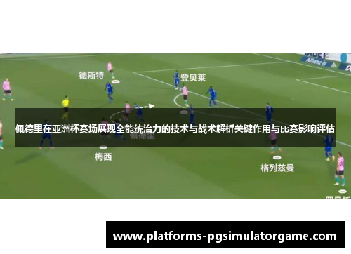佩德里在亚洲杯赛场展现全能统治力的技术与战术解析关键作用与比赛影响评估