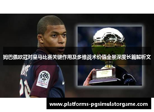 姆巴佩欧冠对皇马比赛关键作用及多维战术价值全景深度长篇解析文 姆巴佩欧冠对皇马比赛关键作用及多维战术价值全景深度长篇解析文