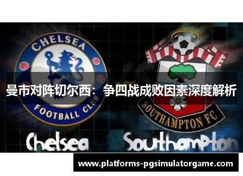 曼市对阵切尔西：争四战成败因素深度解析