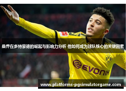 桑乔在多特蒙德的崛起与影响力分析 他如何成为球队核心的关键因素