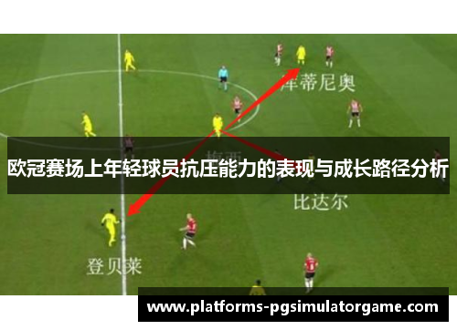 欧冠赛场上年轻球员抗压能力的表现与成长路径分析 欧冠赛场上年轻球员抗压能力的表现与成长路径分析