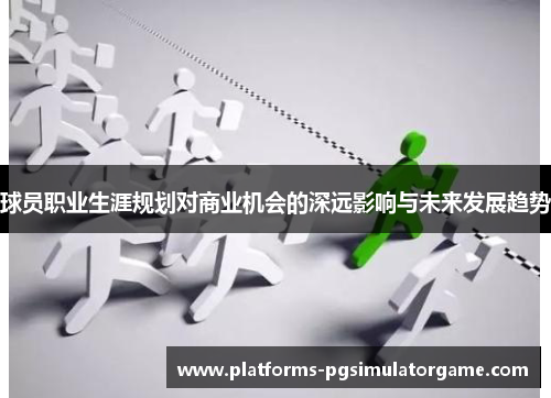 球员职业生涯规划对商业机会的深远影响与未来发展趋势