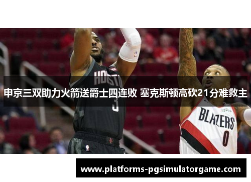 申京三双助力火箭送爵士四连败 塞克斯顿高砍21分难救主