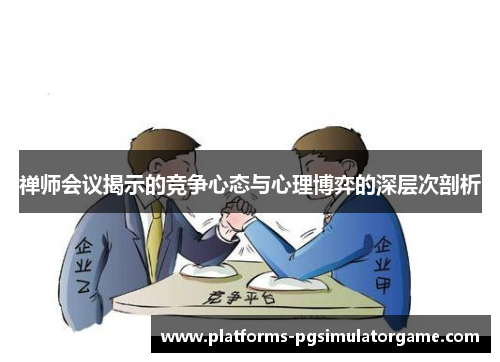禅师会议揭示的竞争心态与心理博弈的深层次剖析
