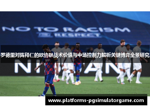 罗德里对阵拜仁的欧协联战术价值与中场控制力解析关键博弈全景研究