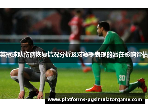 英冠球队伤病恢复情况分析及对赛季表现的潜在影响评估